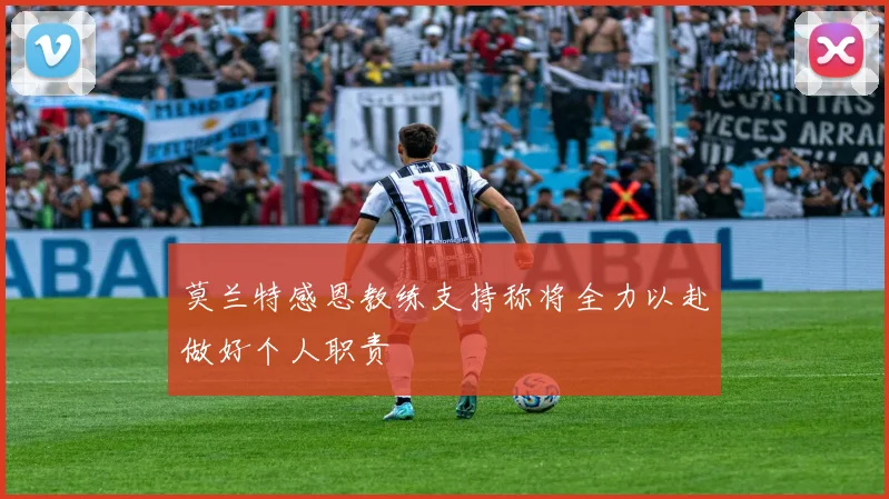 莫兰特感恩教练支持称将全力以赴做好个人职责