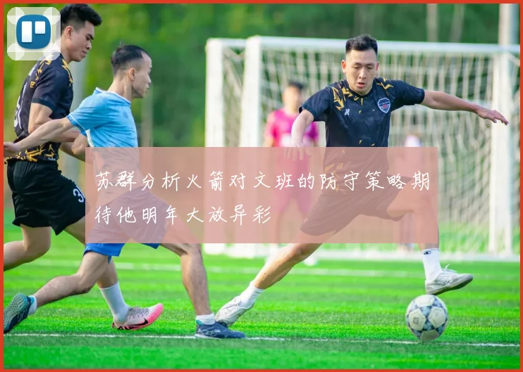苏群分析火箭对文班的防守策略期待他明年大放异彩
