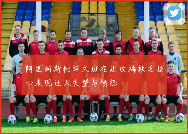 阿里纳斯批评文班在进攻端缺乏核心表现让人失望与愤怒