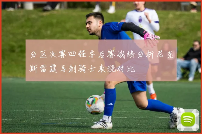 分区决赛四强季后赛战绩分析尼克斯雷霆马刺骑士表现对比