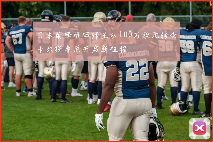 日本前锋福田师王以100万欧元转会卡尔斯鲁厄开启新征程