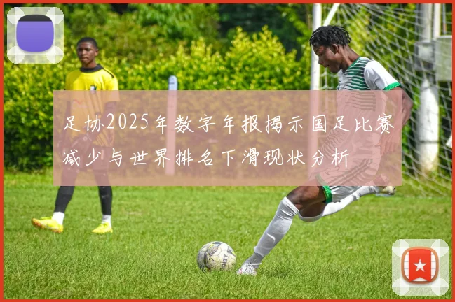 足协2025年数字年报揭示国足比赛减少与世界排名下滑现状分析
