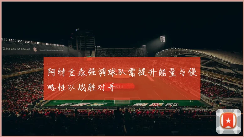 阿特金森强调球队需提升能量与侵略性以战胜对手